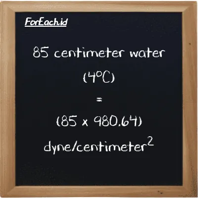 How to convert centimeter water (4<sup>o</sup>C) to dyne/centimeter<sup>2</sup>: 85 centimeter water (4<sup>o</sup>C) (cmH2O) is equivalent to 85 times 980.64 dyne/centimeter<sup>2</sup> (dyn/cm<sup>2</sup>)